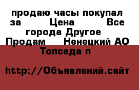 продаю часы покупал за 1500 › Цена ­ 500 - Все города Другое » Продам   . Ненецкий АО,Топседа п.